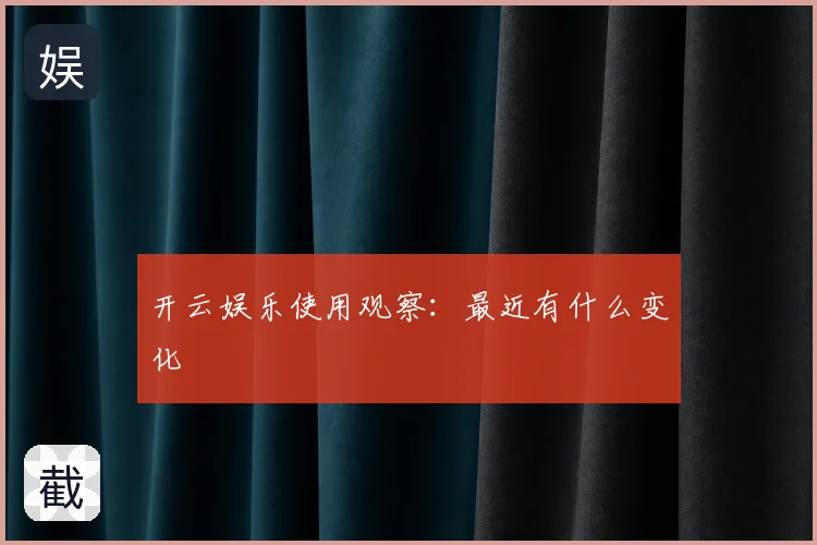 开云娱乐使用观察:最近有什么变化