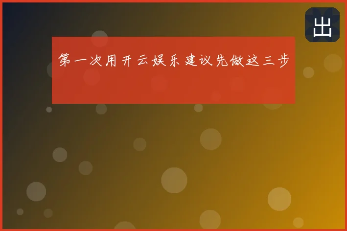 第一次用开云娱乐建议先做这三步