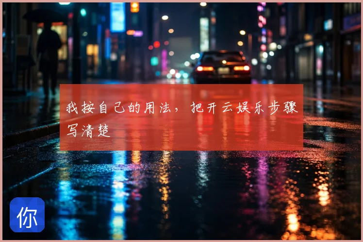 我按自己的用法，把开云娱乐步骤写清楚