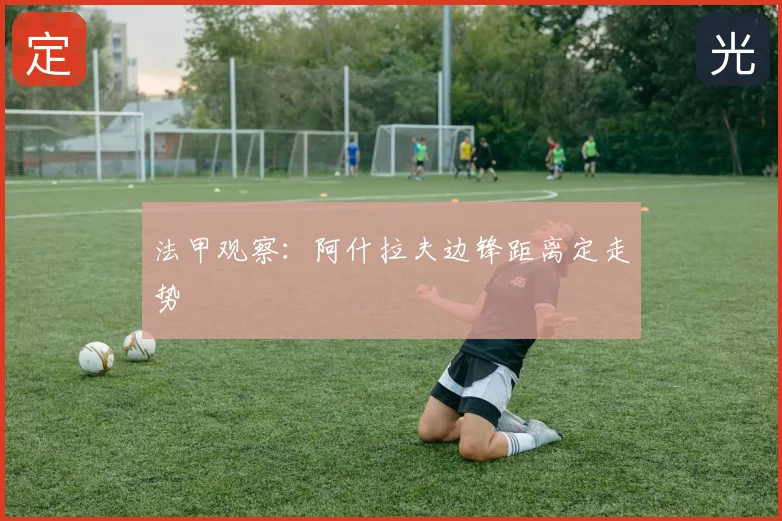 法甲观察：阿什拉夫边锋距离定走势