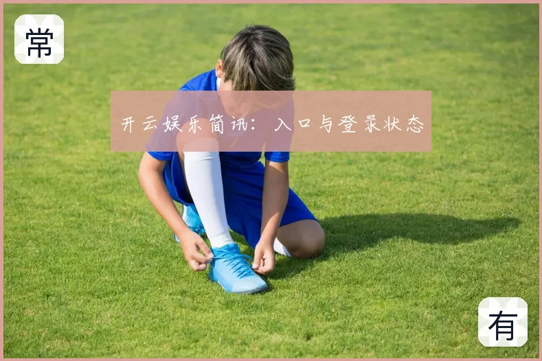 开云娱乐简讯：入口与登录状态