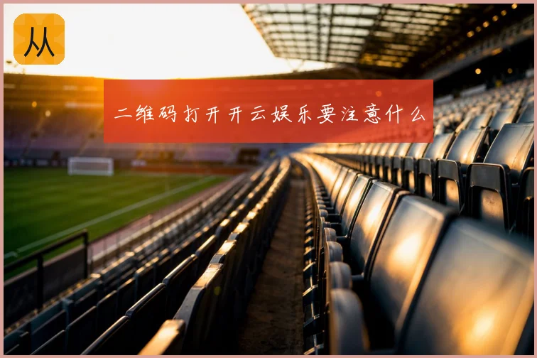 二维码打开开云娱乐要注意什么